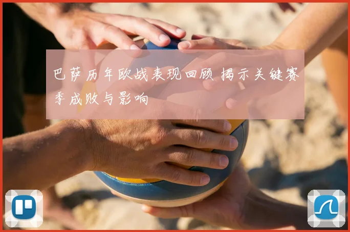 巴萨历年欧战表现回顾 揭示关键赛季成败与影响