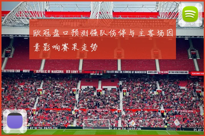 欧冠盘口预测强队伤停与主客场因素影响赛果走势