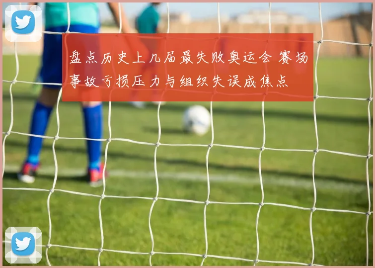 盘点历史上几届最失败奥运会 赛场事故亏损压力与组织失误成焦点