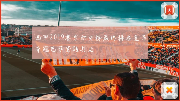 西甲2019赛季积分榜最终排名皇马夺冠巴萨紧随其后