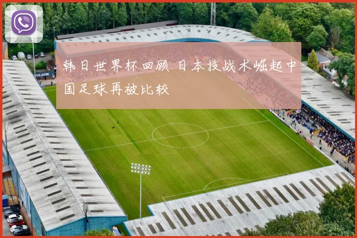 韩日世界杯回顾 日本技战术崛起中国足球再被比较