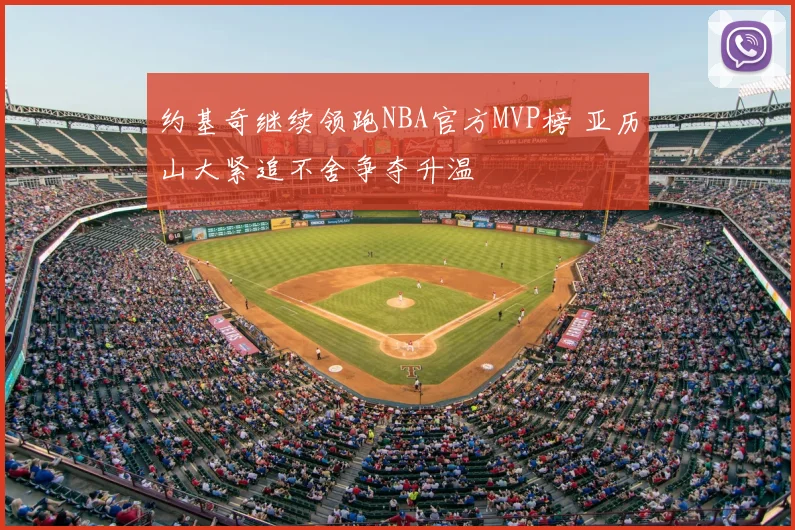 约基奇继续领跑NBA官方MVP榜 亚历山大紧追不舍争夺升温