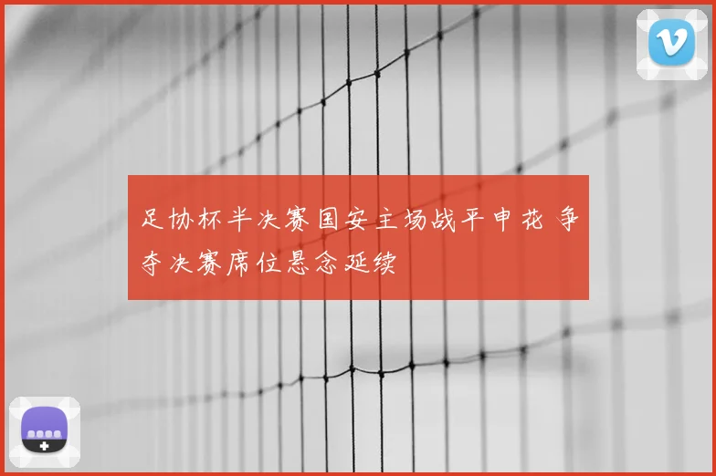 足协杯半决赛国安主场战平申花 争夺决赛席位悬念延续