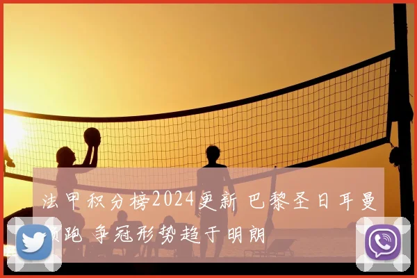 法甲积分榜2024更新 巴黎圣日耳曼领跑 争冠形势趋于明朗