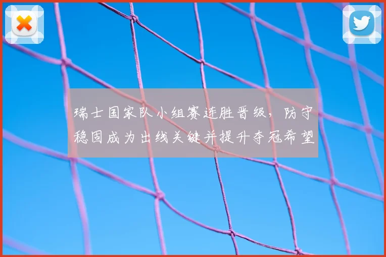 瑞士国家队小组赛连胜晋级，防守稳固成为出线关键并提升夺冠希望