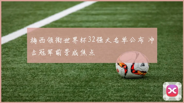 梅西领衔世界杯32强大名单公布 冲击冠军前景成焦点