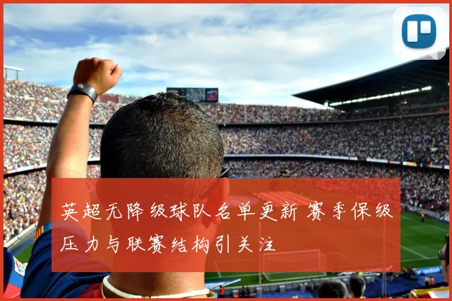 英超无降级球队名单更新 赛季保级压力与联赛结构引关注