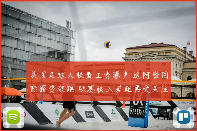 美国足球大联盟工资曝光 迈阿密国际薪资领跑 联赛收入差距再受关注