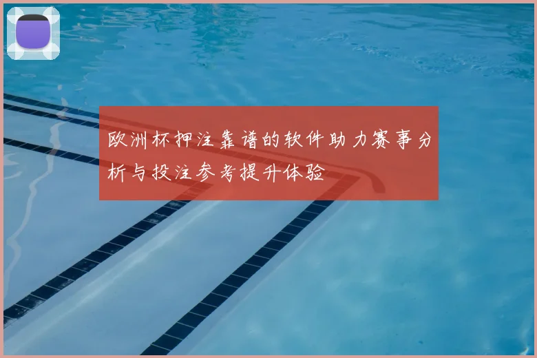 欧洲杯押注靠谱的软件助力赛事分析与投注参考提升体验