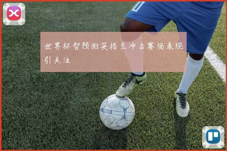 世界杯智预测英格兰冲击赛场表现引关注