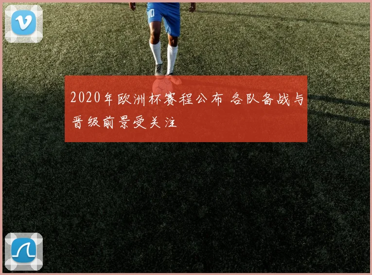 2020年欧洲杯赛程公布 各队备战与晋级前景受关注
